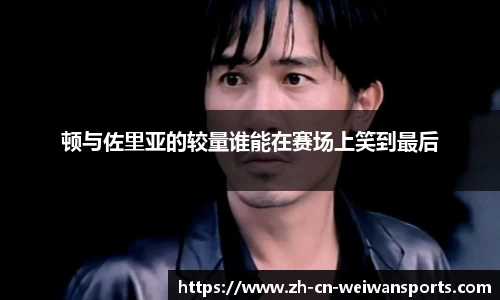 顿与佐里亚的较量谁能在赛场上笑到最后